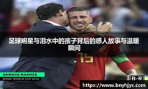 足球明星与泪水中的孩子背后的感人故事与温暖瞬间
